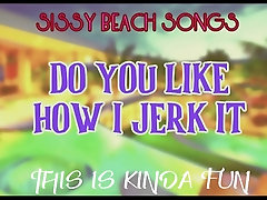 'Sissy Beach Songs Do you like how I jerk it This is kinda fun'